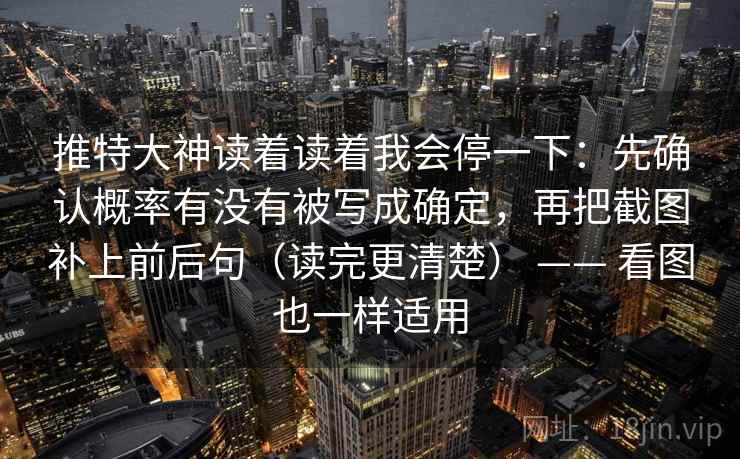 推特大神读着读着我会停一下：先确认概率有没有被写成确定，再把截图补上前后句（读完更清楚） —— 看图也一样适用